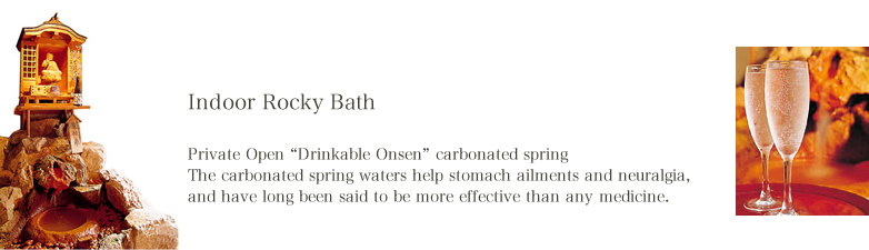 Rooms with Open Air Baths Private Open &ldquo;Drinkable Onsen&rdquo; carbonated springThe carbonated spring waters help stomach ailments and neuralgia, and have long been said to be more effective than any medicine.